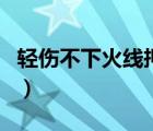 輕傷不下火線押韻搞笑（輕傷不下火線下一句）