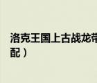 洛克王國上古戰(zhàn)龍帶什么技能好（洛克王國上古戰(zhàn)龍技能搭配）