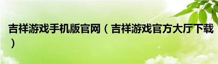 吉祥游戲手機(jī)版官網(wǎng)（吉祥游戲官方大廳下載）