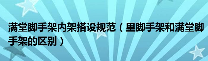 滿堂腳手架內(nèi)架搭設(shè)規(guī)范（里腳手架和滿堂腳手架的區(qū)別）