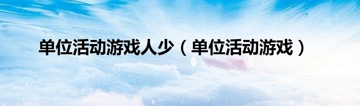 單位活動(dòng)游戲人少（單位活動(dòng)游戲）