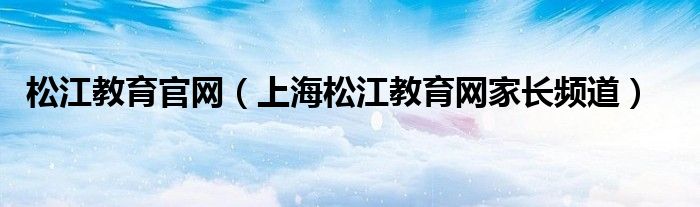 松江教育官網(wǎng)（上海松江教育網(wǎng)家長頻道）