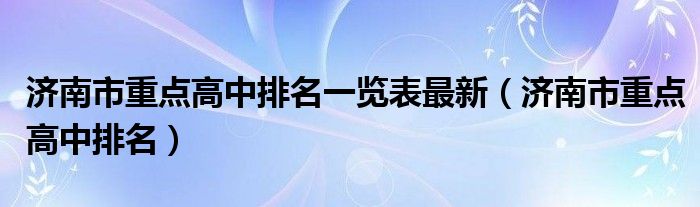 濟(jì)南市重點(diǎn)高中排名一覽表最新（濟(jì)南市重點(diǎn)高中排名）