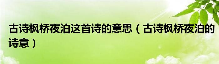 古詩楓橋夜泊這首詩的意思（古詩楓橋夜泊的詩意）