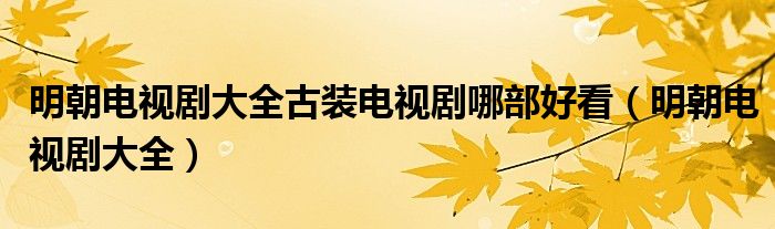 明朝電視劇大全古裝電視劇哪部好看（明朝電視劇大全）