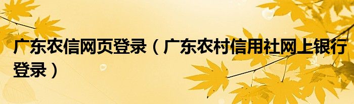 廣東農(nóng)信網(wǎng)頁登錄（廣東農(nóng)村信用社網(wǎng)上銀行登錄）