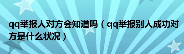qq舉報(bào)人對方會(huì)知道嗎（qq舉報(bào)別人成功對方是什么狀況）