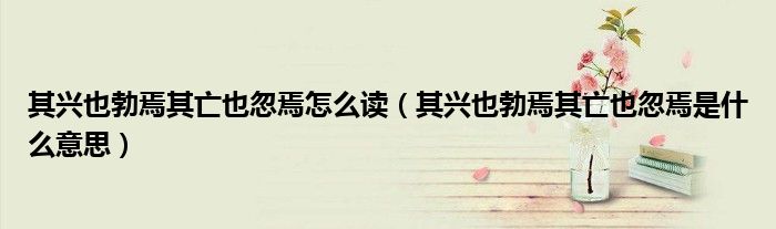 其興也勃焉其亡也忽焉怎么讀（其興也勃焉其亡也忽焉是什么意思）