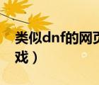 類似dnf的網(wǎng)頁游戲手游（類似dnf的網(wǎng)頁游戲）