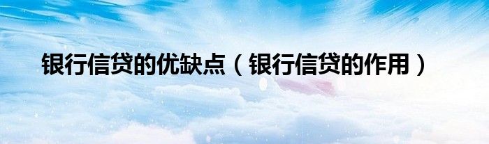 銀行信貸的優(yōu)缺點(diǎn)（銀行信貸的作用）