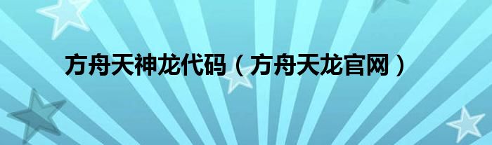 方舟天神龍代碼（方舟天龍官網(wǎng)）