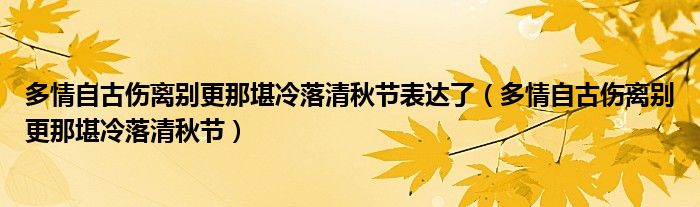 多情自古傷離別更那堪冷落清秋節(jié)表達(dá)了（多情自古傷離別更那堪冷落清秋節(jié)）