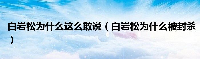 白巖松為什么這么敢說（白巖松為什么被封殺）