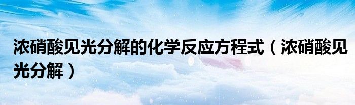 濃硝酸見光分解的化學反應方程式（濃硝酸見光分解）