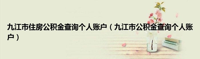 九江市住房公積金查詢個人賬戶（九江市公積金查詢個人賬戶）