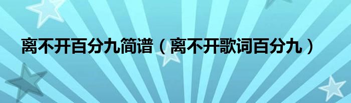 離不開百分九簡譜（離不開歌詞百分九）