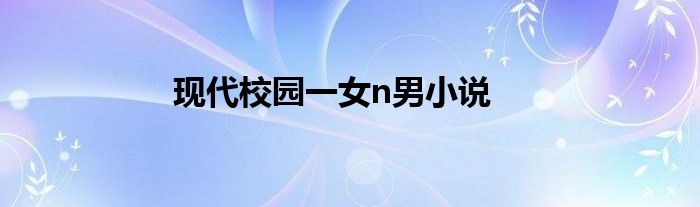 現(xiàn)代校園一女n男小說