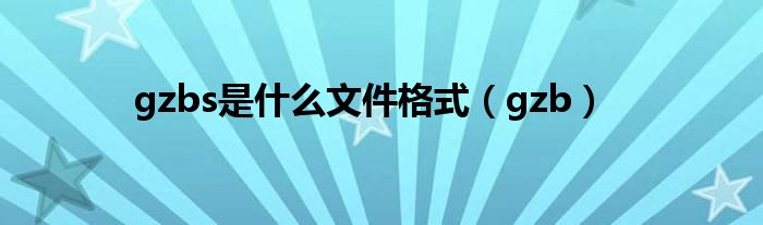gzbs是什么文件格式（gzb）