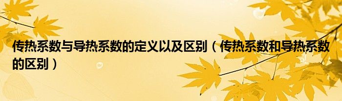 傳熱系數(shù)與導(dǎo)熱系數(shù)的定義以及區(qū)別（傳熱系數(shù)和導(dǎo)熱系數(shù)的區(qū)別）