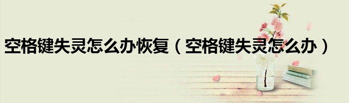 空格鍵失靈怎么辦恢復(fù)（空格鍵失靈怎么辦）