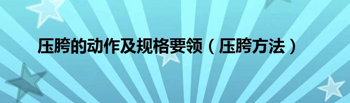 壓胯的動作及規(guī)格要領(lǐng)（壓胯方法）