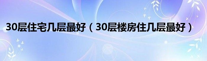30層住宅幾層最好（30層樓房住幾層最好）