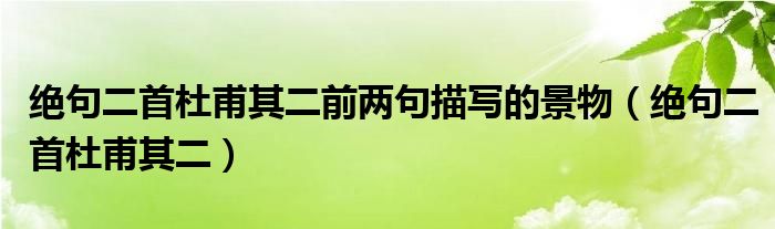 絕句二首杜甫其二前兩句描寫的景物（絕句二首杜甫其二）