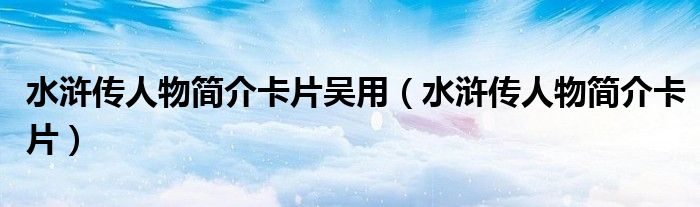 水滸傳人物簡介卡片吳用（水滸傳人物簡介卡片）