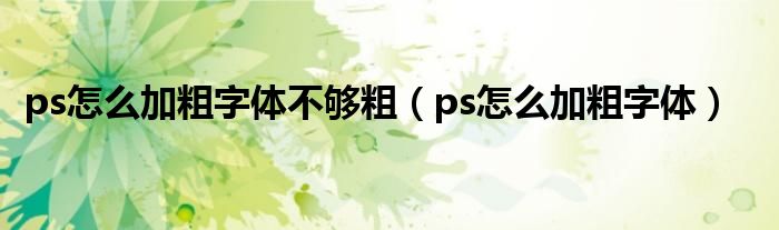 ps怎么加粗字體不夠粗（ps怎么加粗字體）