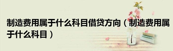 制造費(fèi)用屬于什么科目借貸方向（制造費(fèi)用屬于什么科目）