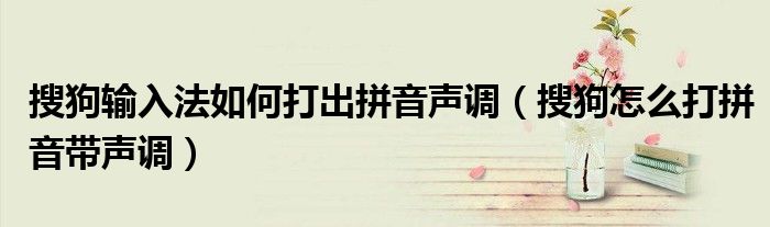 搜狗輸入法如何打出拼音聲調(diào)（搜狗怎么打拼音帶聲調(diào)）