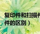 復(fù)印件和掃描件的區(qū)別在哪里（復(fù)印件和掃描件的區(qū)別）