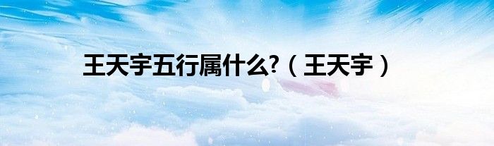 王天宇五行屬什么?（王天宇）