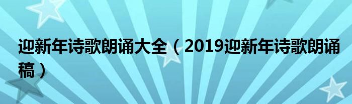 迎新年詩歌朗誦大全（2019迎新年詩歌朗誦稿）