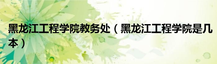 黑龍江工程學(xué)院教務(wù)處（黑龍江工程學(xué)院是幾本）