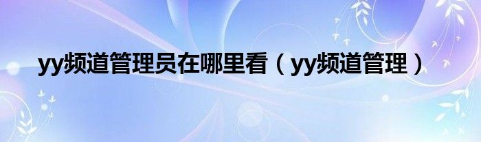 yy頻道管理員在哪里看（yy頻道管理）