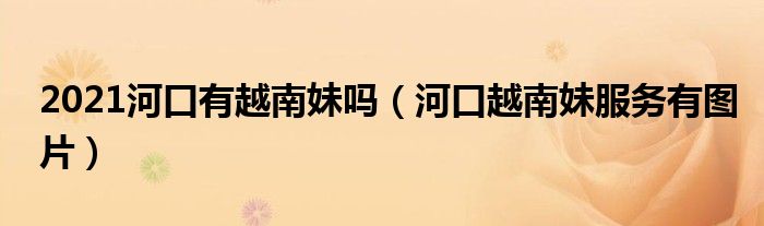 2021河口有越南妹嗎（河口越南妹服務有圖片）