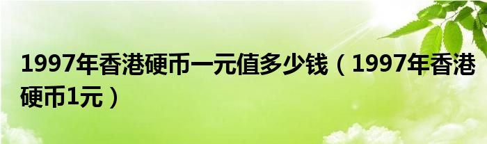 1997年香港硬幣一元值多少錢（1997年香港硬幣1元）
