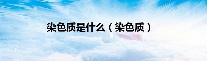 染色質(zhì)是什么（染色質(zhì)）