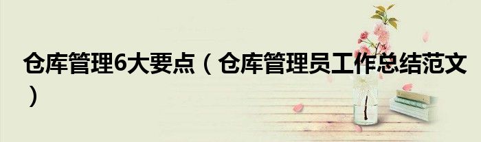 倉庫管理6大要點（倉庫管理員工作總結(jié)范文）
