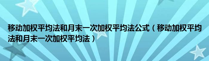 移動加權(quán)平均法和月末一次加權(quán)平均法公式（移動加權(quán)平均法和月末一次加權(quán)平均法）