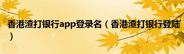 香港渣打銀行app登錄名（香港渣打銀行登陸）