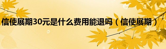 信使展期30元是什么費(fèi)用能退嗎（信使展期）