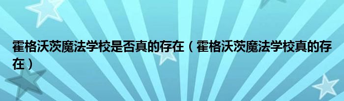 霍格沃茨魔法學校是否真的存在（霍格沃茨魔法學校真的存在）