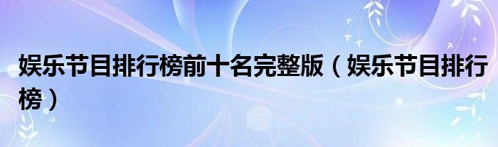 娛樂節(jié)目排行榜前十名完整版（娛樂節(jié)目排行榜）