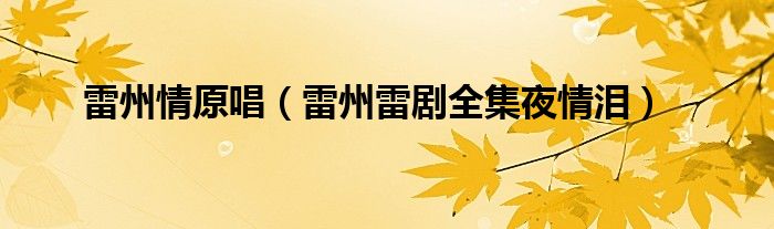 雷州情原唱（雷州雷劇全集夜情淚）