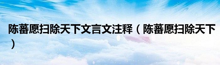 陳蕃愿掃除天下文言文注釋（陳蕃愿掃除天下）