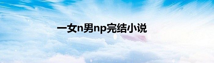 一女n男np完結(jié)小說(shuō)