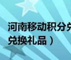 河南移動積分兌換禮品怎么用（河南移動積分兌換禮品）