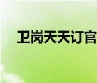 衛(wèi)崗天天訂官網下載（衛(wèi)崗天天訂官網）